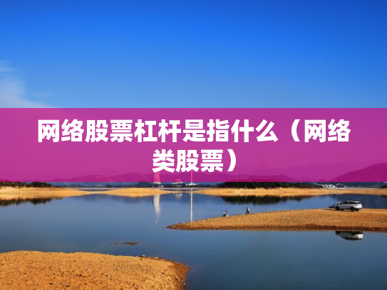网络股票杠杆是指什么（网络类股票）