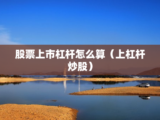 股票上市杠杆怎么算（上杠杆炒股）