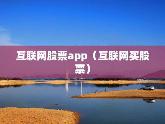 互联网股票app（互联网买股票）