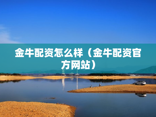 金牛配资怎么样（金牛配资官方网站）