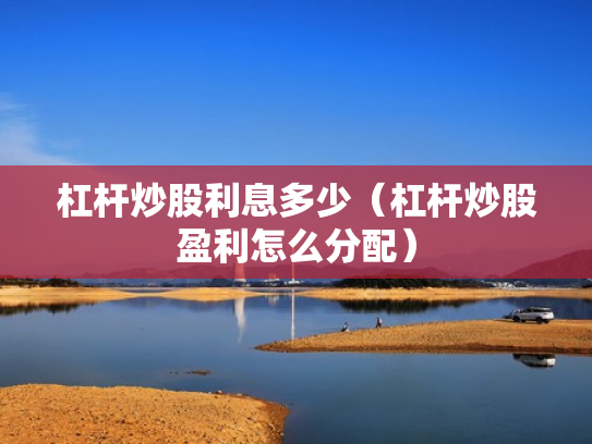 杠杆炒股利息多少（杠杆炒股盈利怎么分配）