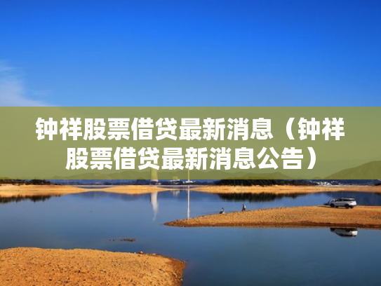 钟祥股票借贷最新消息（钟祥股票借贷最新消息公告）