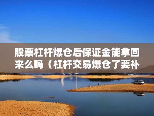 股票杠杆爆仓后保证金能拿回来么吗（杠杆交易爆仓了要补钱吗?）