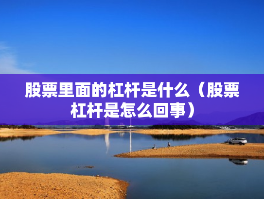 股票里面的杠杆是什么（股票杠杆是怎么回事）