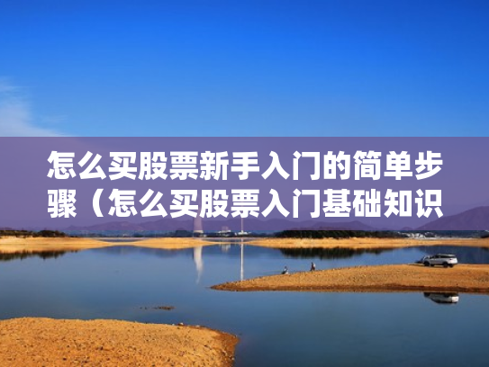 怎么买股票新手入门的简单步骤（怎么买股票入门基础知识）