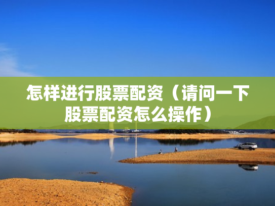 怎样进行股票配资（请问一下股票配资怎么操作）