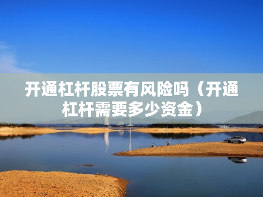 开通杠杆股票有风险吗（开通杠杆需要多少资金）