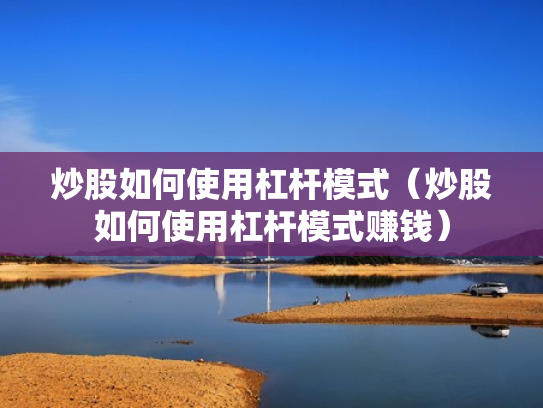 炒股如何使用杠杆模式（炒股如何使用杠杆模式赚钱）