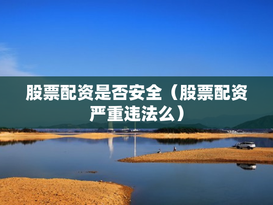 股票配资是否安全（股票配资严重违法么）