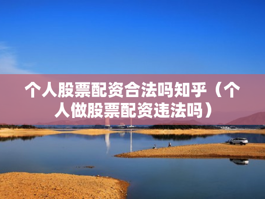 个人股票配资合法吗知乎（个人做股票配资违法吗）