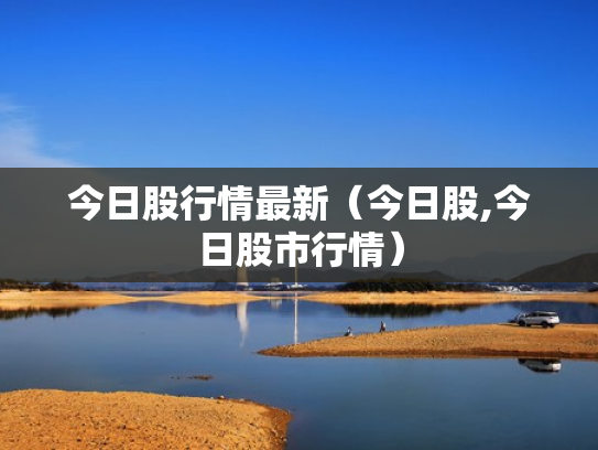 今日股行情最新（今日股,今日股市行情）