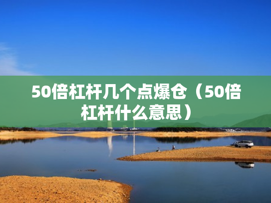 50倍杠杆几个点爆仓（50倍杠杆什么意思）