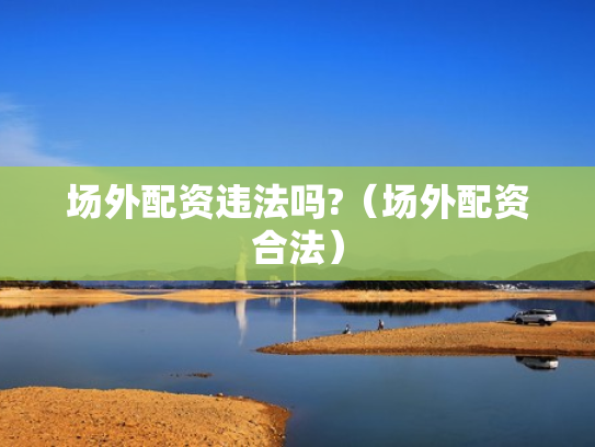 场外配资违法吗?（场外配资合法）