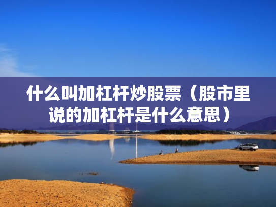 什么叫加杠杆炒股票（股市里说的加杠杆是什么意思）