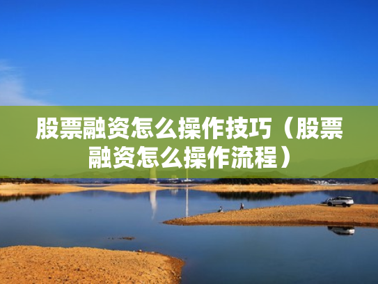 股票融资怎么操作技巧（股票融资怎么操作流程）