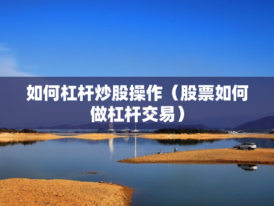 如何杠杆炒股操作（股票如何做杠杆交易）