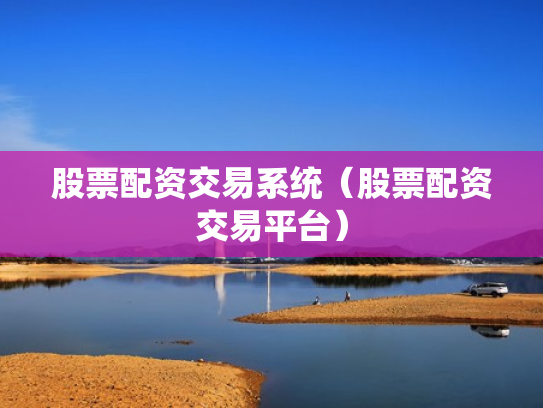 股票配资交易系统（股票配资交易平台）