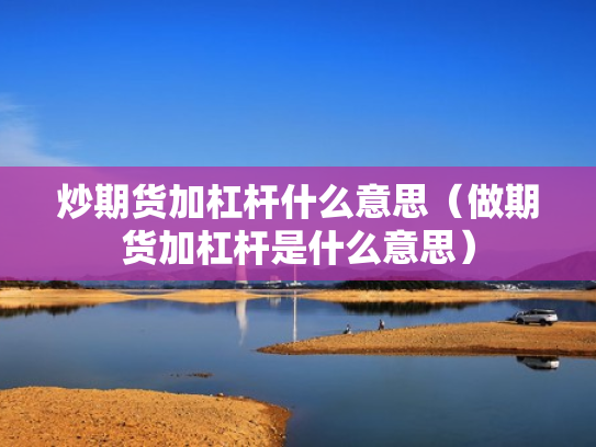 炒期货加杠杆什么意思（做期货加杠杆是什么意思）