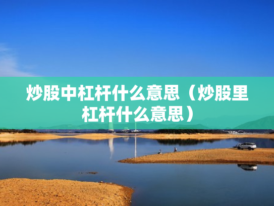 炒股中杠杆什么意思（炒股里杠杆什么意思）
