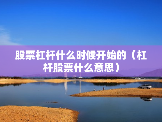 股票杠杆什么时候开始的（杠杆股票什么意思）