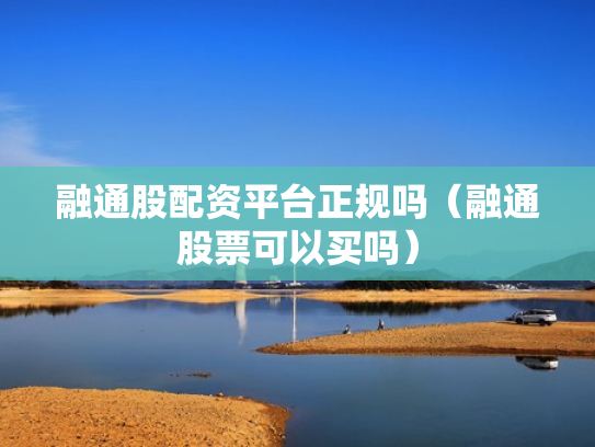 融通股配资平台正规吗（融通股票可以买吗）
