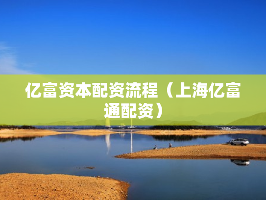 亿富资本配资流程（上海亿富通配资）