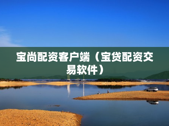 宝尚配资客户端（宝贷配资交易软件）