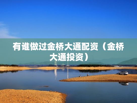 有谁做过金桥大通配资（金桥大通投资）