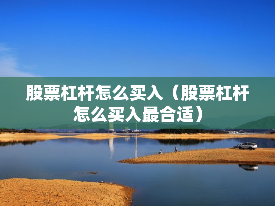 股票杠杆怎么买入（股票杠杆怎么买入最合适）