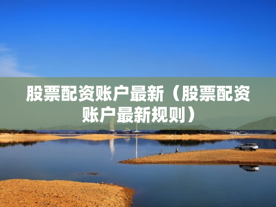 股票配资账户最新（股票配资账户最新规则）