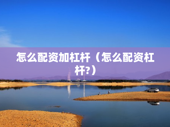 怎么配资加杠杆（怎么配资杠杆?）