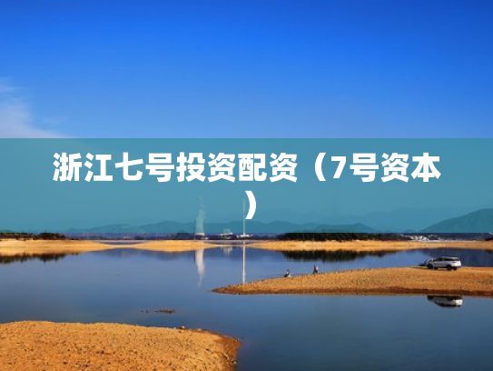 浙江七号投资配资（7号资本）