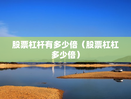 股票杠杆有多少倍（股票杠杠多少倍）