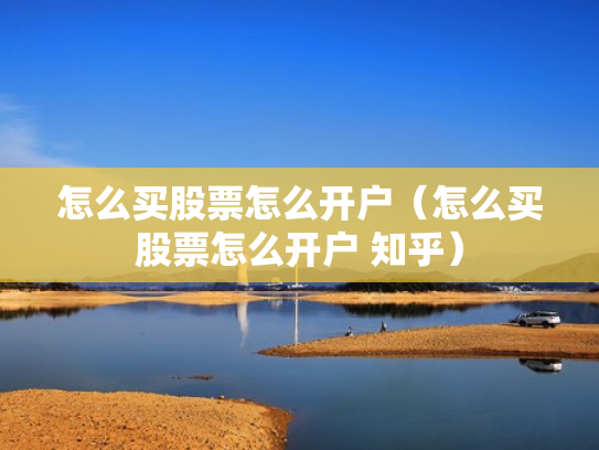 怎么买股票怎么开户（怎么买股票怎么开户 知乎）