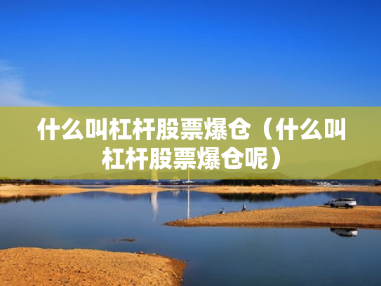 什么叫杠杆股票爆仓（什么叫杠杆股票爆仓呢）