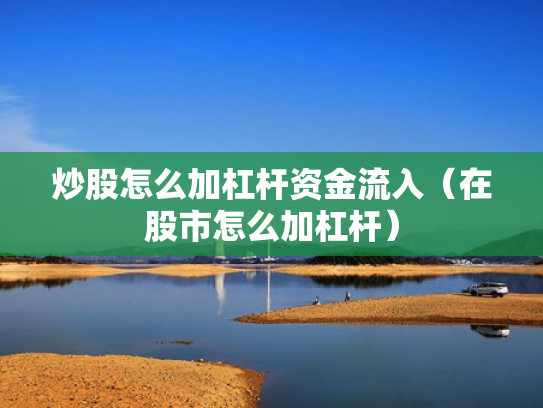 炒股怎么加杠杆资金流入（在股市怎么加杠杆）