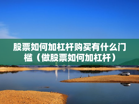 股票如何加杠杆购买有什么门槛（做股票如何加杠杆）