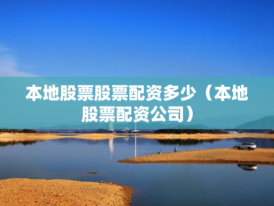 本地股票股票配资多少（本地股票配资公司）