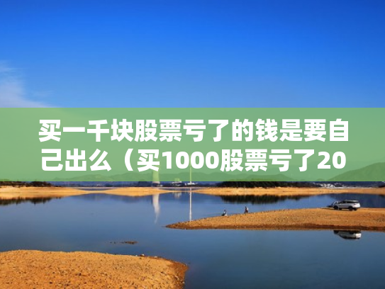 买一千块股票亏了的钱是要自己出么（买1000股票亏了2000）
