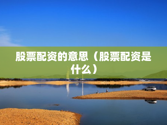 股票配资的意思（股票配资是什么）