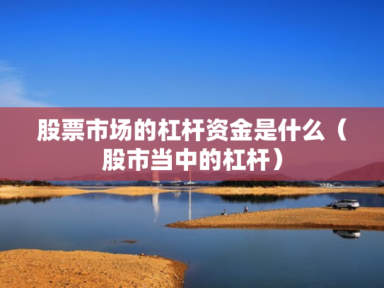 股票市场的杠杆资金是什么（股市当中的杠杆）