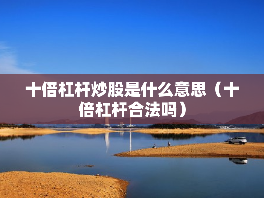 十倍杠杆炒股是什么意思（十倍杠杆合法吗）