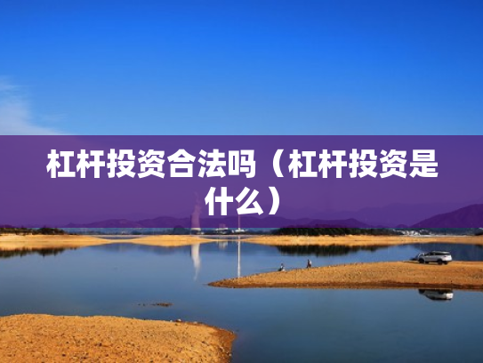 杠杆投资合法吗（杠杆投资是什么）