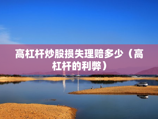 高杠杆炒股损失理赔多少（高杠杆的利弊）