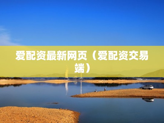 爱配资最新网页（爱配资交易端）