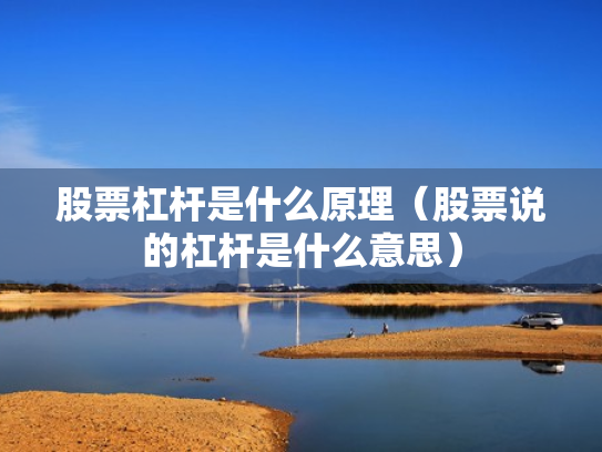 股票杠杆是什么原理（股票说的杠杆是什么意思）