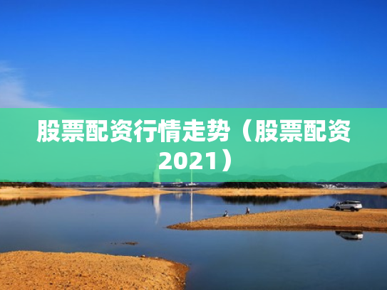 股票配资行情走势（股票配资2021）