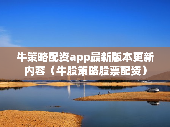 牛策略配资app最新版本更新内容（牛股策略股票配资）