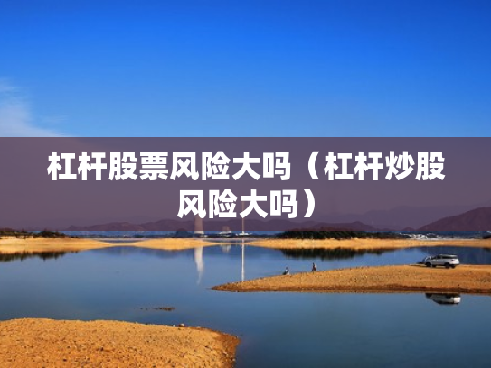 杠杆股票风险大吗（杠杆炒股风险大吗）