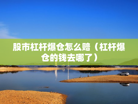 股市杠杆爆仓怎么赔（杠杆爆仓的钱去哪了）